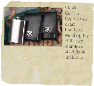 ￼Flask Carrier
Keep a wee dram handy to ward off the chill. 6oz stainless steel flask 
                                                    included.
                                                       $60.00