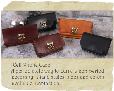 
￼         Cell Phone Case
       A period style way to carry a non-period 
        necessity.  Many styles, sizes and colors 
        available. Contact us.   Starting at $50.00
