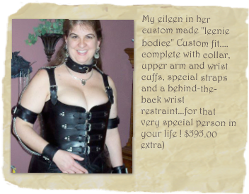 ￼My eileen in her custom made "leenie bodice" Custom fit.... complete with collar, upper arm and wrist cuffs, special straps and a behind-the-back wrist restraint...for that very special person in your life ! $595.00 extra) 